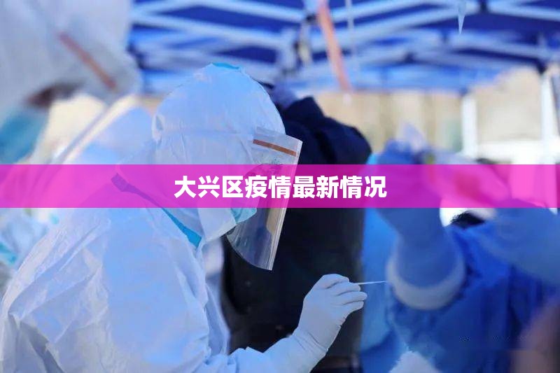 【大兴区疫情最新情况,大兴区最新扫黑新情况】
