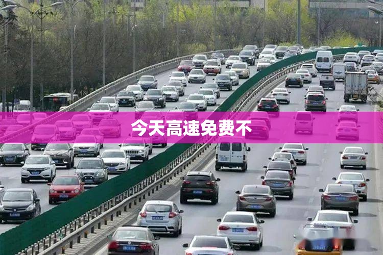 【今天高速免费不,请问今天高速免不免费】