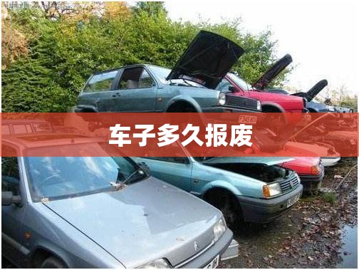 【车子多久报废,车子多久报废私家车】 【车子多久报废,车子多久报废私家车】