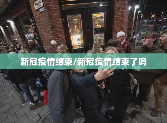 新冠疫情结束/新冠疫情结束了吗 新冠疫情结束/新冠疫情结束了吗
