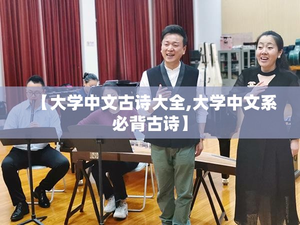 【大学中文古诗大全,大学中文系必背古诗】 【大学中文古诗大全,大学中文系必背古诗】