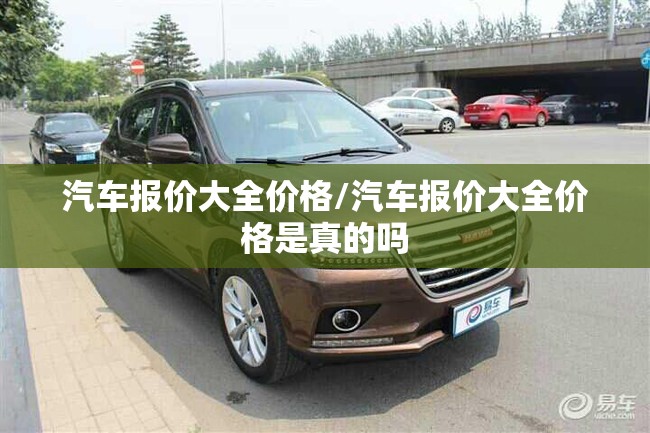汽车报价大全价格/汽车报价大全价格是真的吗 汽车报价大全价格/汽车报价大全价格是真的吗
