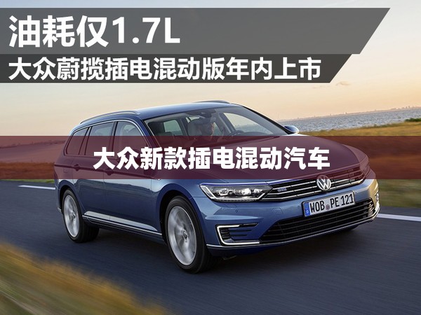 大众新款插电混动汽车(大众插电混动车型有哪些价格) 大众新款插电混动汽车(大众插电混动车型有哪些价格)