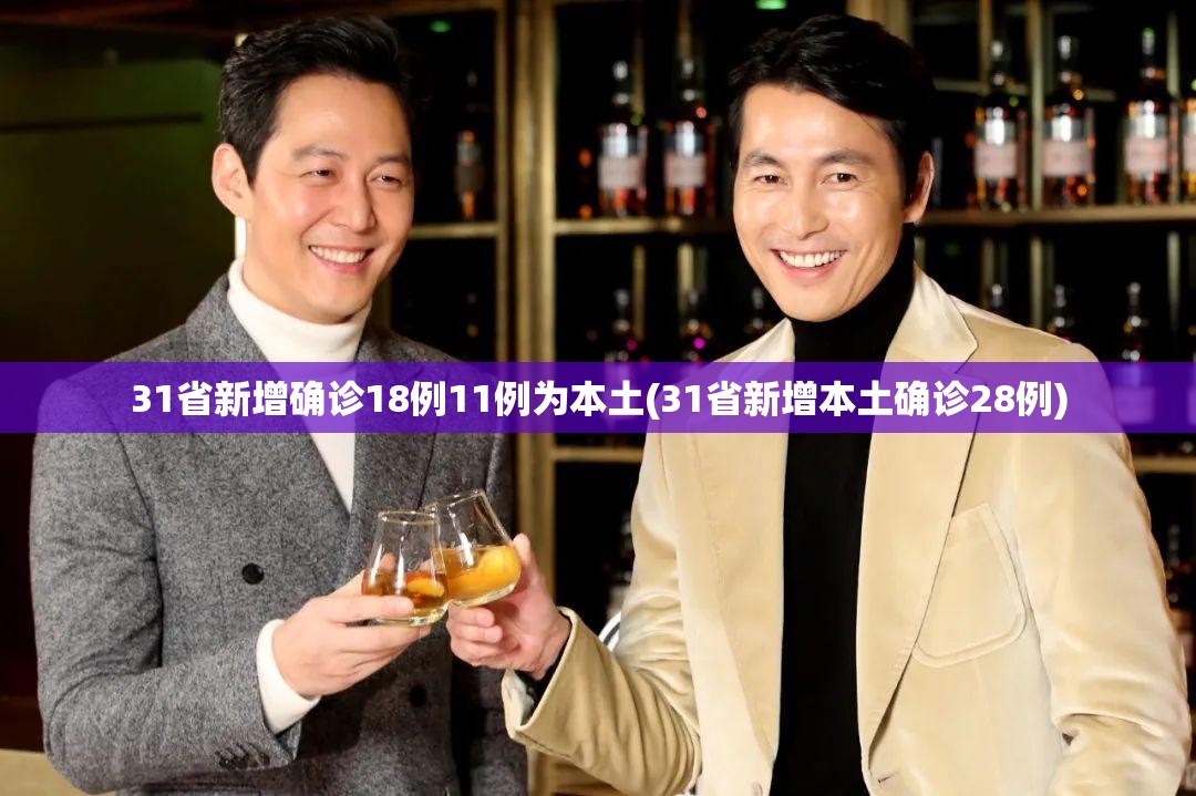 31省新增确诊18例11例为本土(31省新增本土确诊28例) 31省新增确诊18例11例为本土(31省新增本土确诊28例)