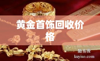 黄金首饰回收价格/附近旧黄金首饰回收价格