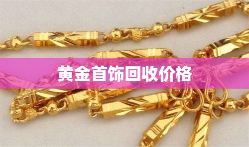 黄金首饰回收价格/附近旧黄金首饰回收价格