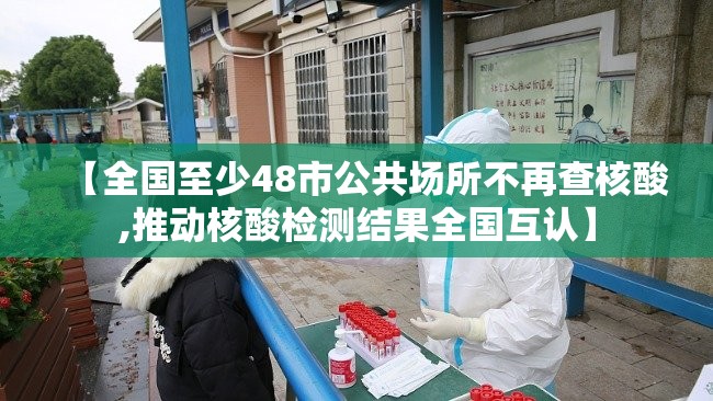 【全国至少48市公共场所不再查核酸,推动核酸检测结果全国互认】