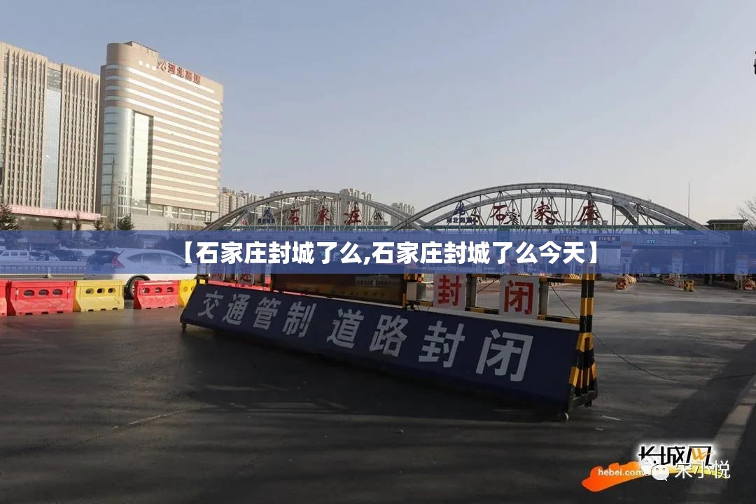 【石家庄封城了么,石家庄封城了么今天】 【石家庄封城了么,石家庄封城了么今天】