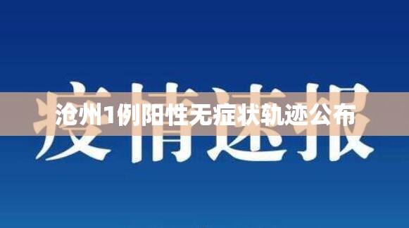 沧州1例阳性无症状轨迹公布/沧州疾控查不到接种疫苗信息 沧州1例阳性无症状轨迹公布/沧州疾控查不到接种疫苗信息