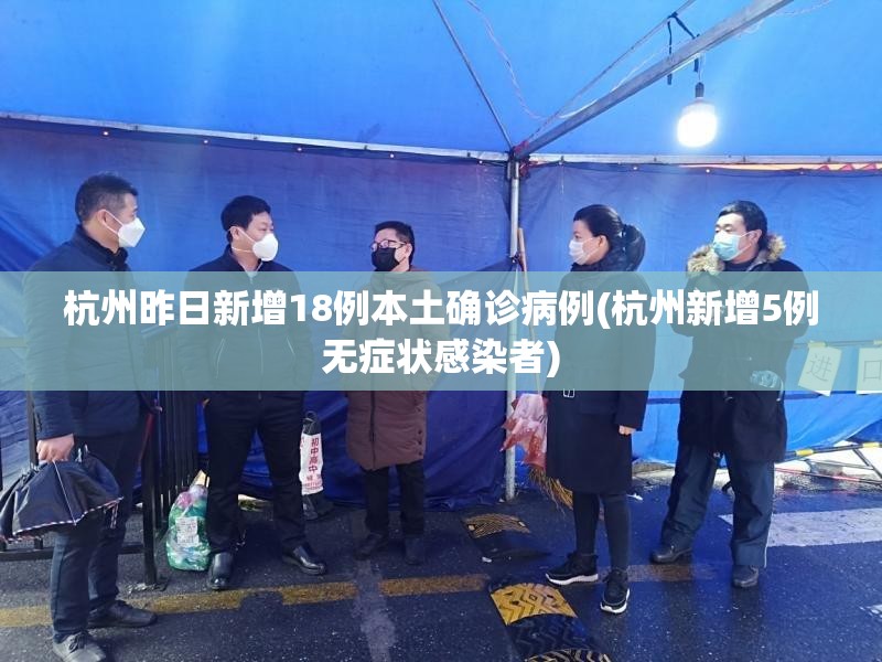 杭州昨日新增18例本土确诊病例(杭州新增5例无症状感染者) 杭州昨日新增18例本土确诊病例(杭州新增5例无症状感染者)