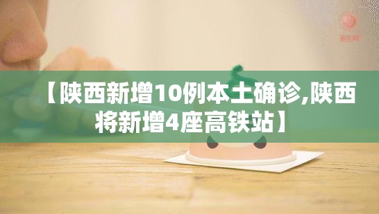 【陕西新增10例本土确诊,陕西将新增4座高铁站】 【陕西新增10例本土确诊,陕西将新增4座高铁站】