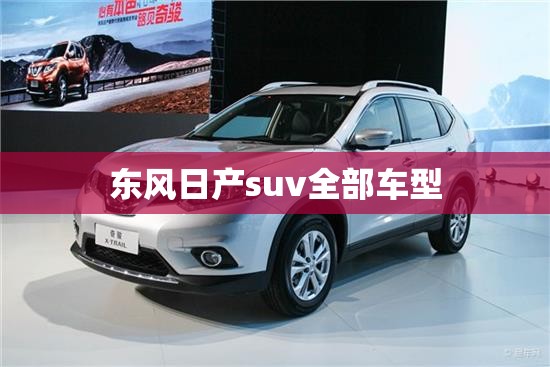 东风日产suv全部车型/东风日产全部车型车价