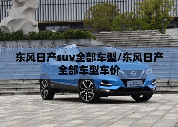 东风日产suv全部车型/东风日产全部车型车价