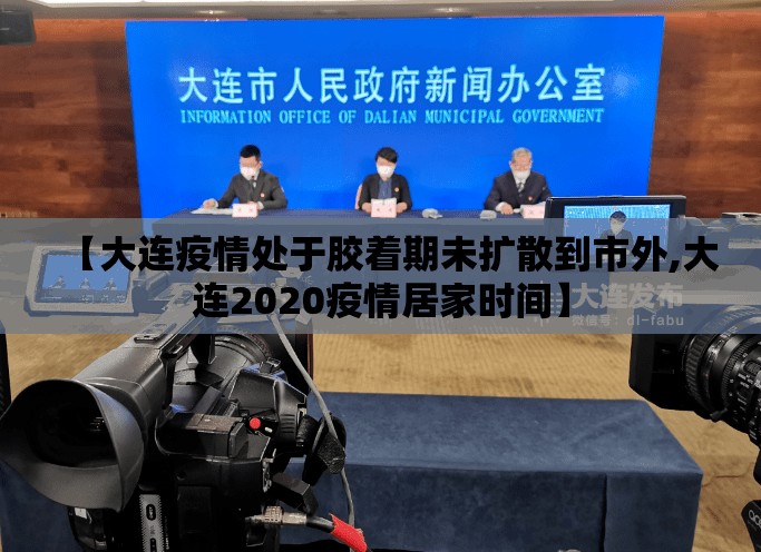 【大连疫情处于胶着期未扩散到市外,大连2020疫情居家时间】 【大连疫情处于胶着期未扩散到市外,大连2020疫情居家时间】