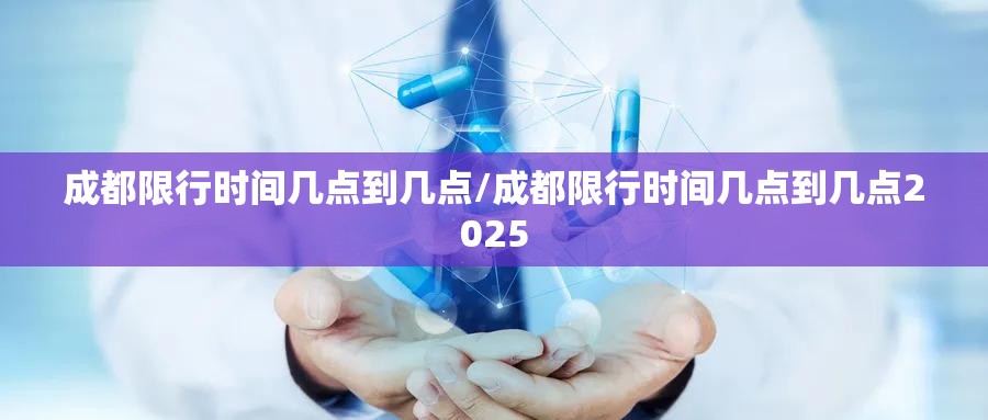 成都限行时间几点到几点/成都限行时间几点到几点2025 成都限行时间几点到几点/成都限行时间几点到几点2025