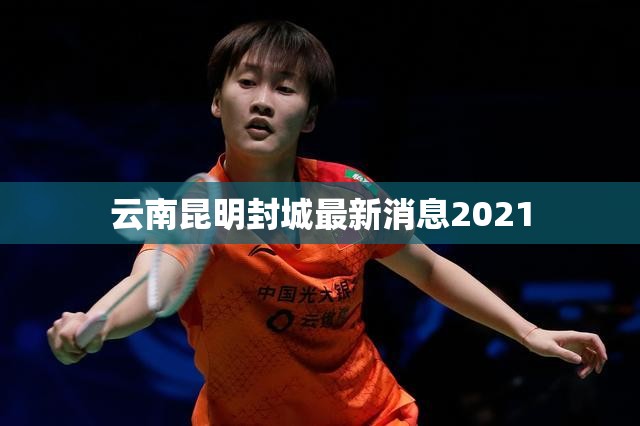 云南昆明封城最新消息2021(云南昆明封城最新消息2021年) 云南昆明封城最新消息2021(云南昆明封城最新消息2021年)