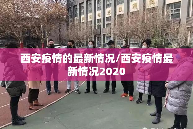 西安疫情的最新情况/西安疫情最新情况2020 西安疫情的最新情况/西安疫情最新情况2020