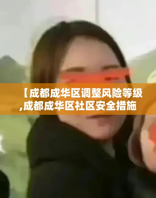 【成都成华区调整风险等级,成都成华区社区安全措施】 【成都成华区调整风险等级,成都成华区社区安全措施】