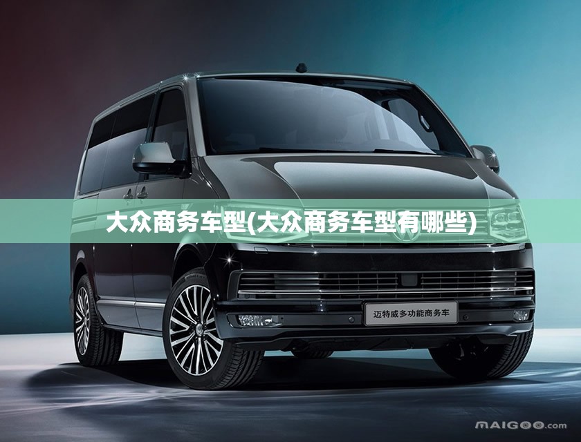 大众商务车型(大众商务车型有哪些)