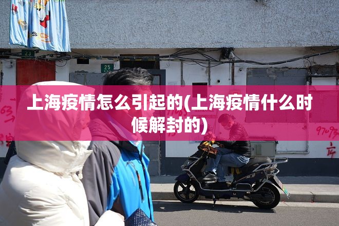 上海疫情怎么引起的(上海疫情什么时候解封的) 上海疫情怎么引起的(上海疫情什么时候解封的)