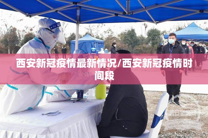 西安新冠疫情最新情况/西安新冠疫情时间段 西安新冠疫情最新情况/西安新冠疫情时间段